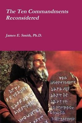 The Ten Commandments Reconsidered by Smith, James E.