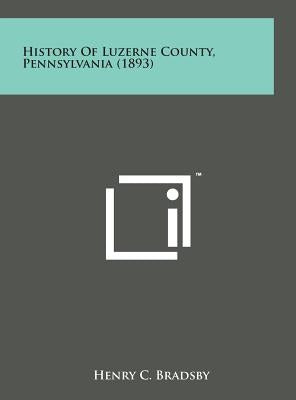 History of Luzerne County, Pennsylvania (1893) by Bradsby, Henry C.