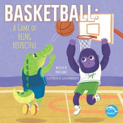 Basketball: A Game of Being Respectful: A Game of Being Respectful by James, Ryan
