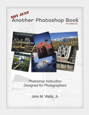 Not Just Another Photoshop Book: Photoshop Instruction Designed for Photographers by Watts, John M., Jr.