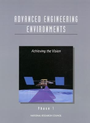 Advanced Engineering Environments: Achieving the Vision, Phase 1 by National Research Council