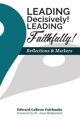 Leading Decisively! Leading Faithfully!: Reflections and Markers by Fairbanks, Edward Lebron