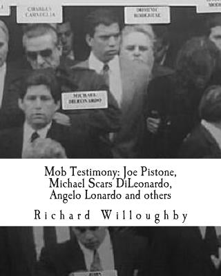 Mob Testimony: Joe Pistone, Michael Scars DiLeonardo, Angelo Lonardo and others: The court testimony of FBI New York Undercover Agent by Willoughby, Richard
