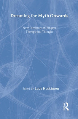 Dreaming the Myth Onwards: New Directions in Jungian Therapy and Thought by Huskinson, Lucy