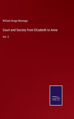 Court and Society from Elizabeth to Anne: Vol. 2 by Montagu, William Drogo