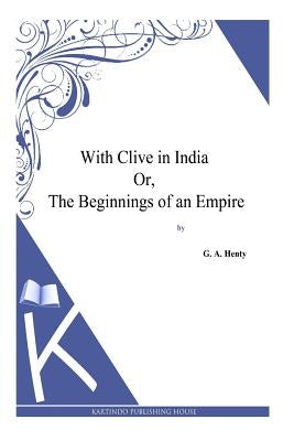 With Clive in India Or, The Beginnings of an Empire by Henty, G. a.