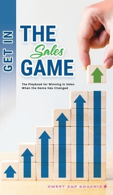 Get in the Sales Game: The Playbook for Winning in Sales When the Game Has Changed by Kouchis, Sweet Sue