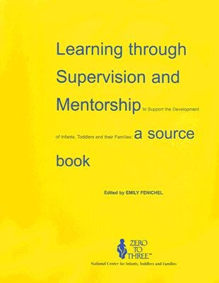 Learning Through Supervision and Mentorship to Support the Development of Infants, Toddlers and Their Families: A Source Book by Fenichel, Emily