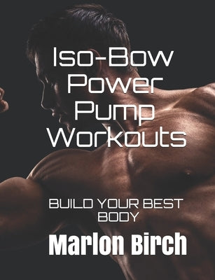 Iso-Bow Power Pump Workouts: Build Your Best Body by Birch, Marlon