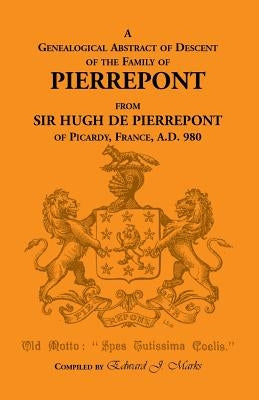 A Genealogical Abstract of Descent of the Family of Pierrepont by Marks, Edward J.