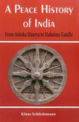 A Peace History of India: From Ashoka Maurya to Mahatma Gandhi by Schlichtmann, Klaus
