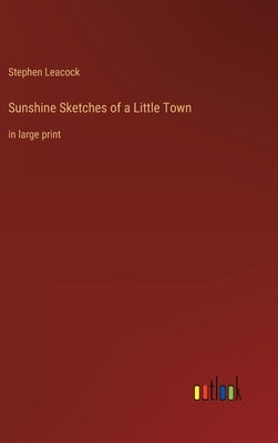 Sunshine Sketches of a Little Town: in large print by Leacock, Stephen