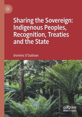 Sharing the Sovereign: Indigenous Peoples, Recognition, Treaties and the State by O'Sullivan, Dominic