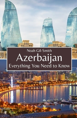 Azerbaijan: Everything You Need to Know by Gil-Smith, Noah