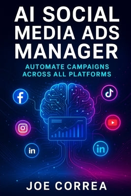 AI Social Media Ads Manager: Automate Campaigns Across All Platforms by Correa, Joe