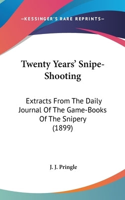 Twenty Years' Snipe-Shooting: Extracts From The Daily Journal Of The Game-Books Of The Snipery (1899) by Pringle, J. J.