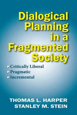 Dialogical Planning in a Fragmented Society: Critically Liberal, Pragmatic, Incremental by Harper, Thomas L.