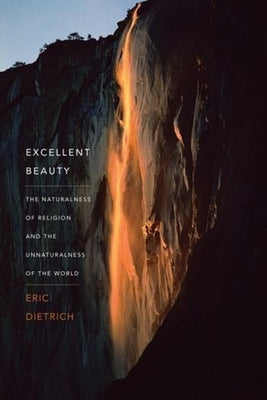 Excellent Beauty: The Naturalness of Religion and the Unnaturalness of the World by Dietrich, Eric