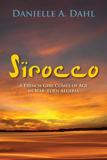Sirocco: A French Girl Comes of Age in War-Torn Algeria by Dahl, Danielle a.