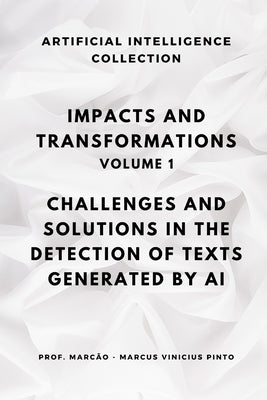 Impacts and Transformations - Volume 1: Challenges and Solutions in the Detection of Texts Generated by Artificial Intelligence by Pinto, Marcus Vinicius