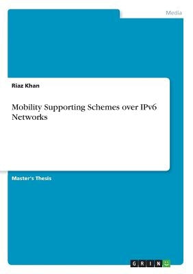 Mobility Supporting Schemes over IPv6 Networks by Khan, Riaz