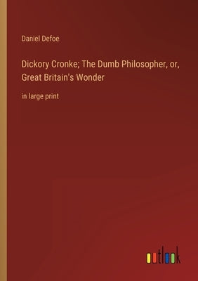 Dickory Cronke; The Dumb Philosopher, or, Great Britain's Wonder: in large print by Defoe, Daniel