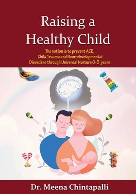 Raising a Healthy Child: Universal Nurturing Techniques to Overcome Adverse Childhood Experiences, Child Trauma, and Behavior Disorders by Chintapalli, Meena