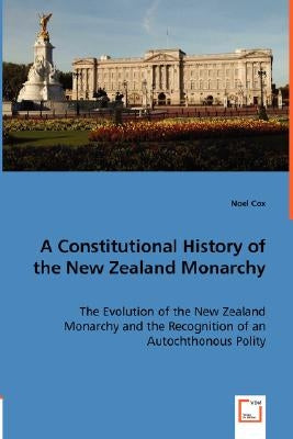 A Constitutional History of the New Zealand Monarchy by Cox, Noel