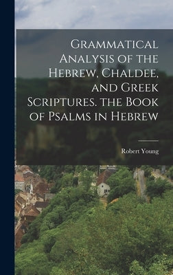 Grammatical Analysis of the Hebrew, Chaldee, and Greek Scriptures. the Book of Psalms in Hebrew by Young, Robert