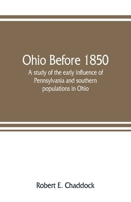 Ohio before 1850; a study of the early influence of Pennsylvania and southern populations in Ohio by E. Chaddock, Robert