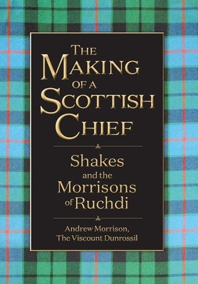 The Making of a Scottish Chief: Shakes and the Morrisons of Ruchdi by Morrison, Andrew