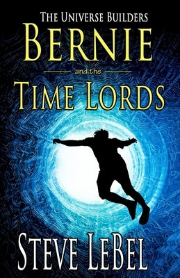 The Universe Builders: Bernie and the Time Lords: humorous epic fantasy / science fiction adventure by Lebel, Steve