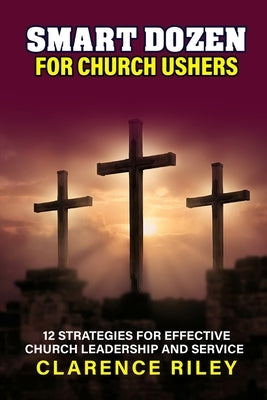 Smart Dozen for Church Ushers: 12 Strategies for Effective Church Leadership and Service by Riley, Clarence
