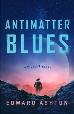 Antimatter Blues: A Mickey7 Novel by Ashton, Edward