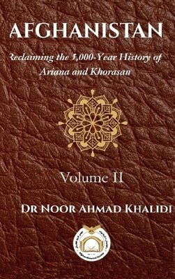 Afghanistan Volume II: Reclaiming the 5,000-Year History of Ariana and Khorasan Volume 2 by Khalidi, Noor Ahmad