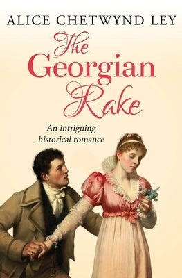 The Georgian Rake: An intriguing historical romance by Chetwynd Ley, Alice