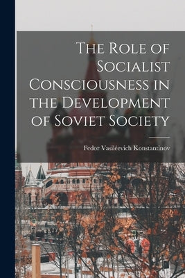 The Role of Socialist Consciousness in the Development of Soviet Society by Konstantinov, Fedor Vasile&#769;evich 19