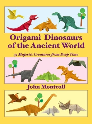Origami Dinosaurs of the Ancient World: 35 Majestic Creatures from Deep Time by Montroll, John