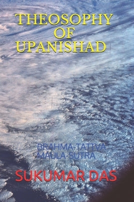 Theosophy of Upanishad: Brahma-Tattva Maula-Sutra by Das, Sukumar