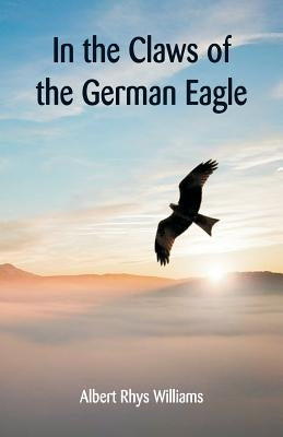 In the Claws of the German Eagle by Williams, Albert Rhys