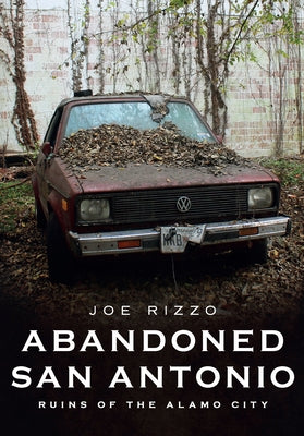 Abandoned San Antonio: Ruins of the Alamo by Rizzo, Joe