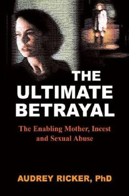 The Ultimate Betrayal: The Enabling Mother, Incest and Sexual Abuse by Ricker, Audrey