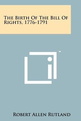 The Birth Of The Bill Of Rights, 1776-1791 by Rutland, Robert Allen