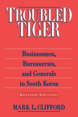 Troubled Tiger: Businessmen, Bureaucrats and Generals in South Korea by Clifford, Mark L.