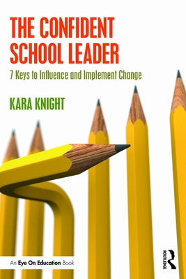 The Confident School Leader: 7 Keys to Influence and Implement Change by Knight, Kara