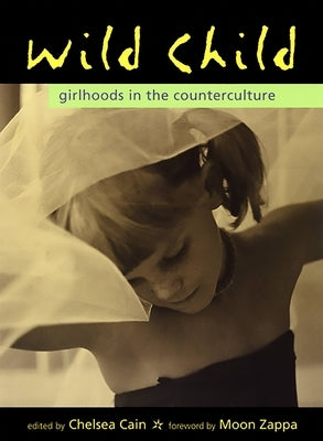 Wild Child: Girlhoods in the Counterculture by Cain, Chelsea