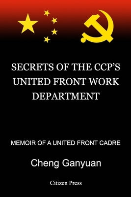 Secrets of the Ccp's United Front Work Department: Memoir of a United Front Cadre by Cheng, Ganyuan