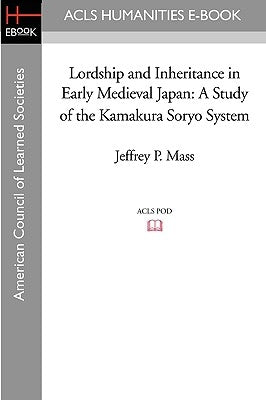 Lordship and Inheritance in Early Medieval Japan: A Study of the Kamakura Soryo System by Mass, Jeffrey P.