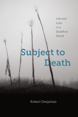Subject to Death: Life and Loss in a Buddhist World by Desjarlais, Robert