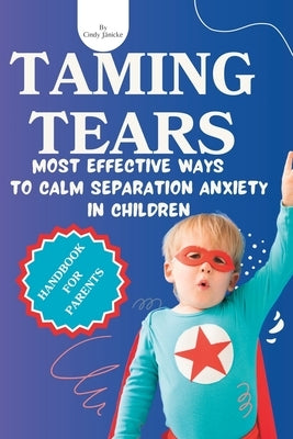 Taming Tears: Most effective ways to calm separation anxiety in children. Handbook for Parents. by Jänicke, Cindy